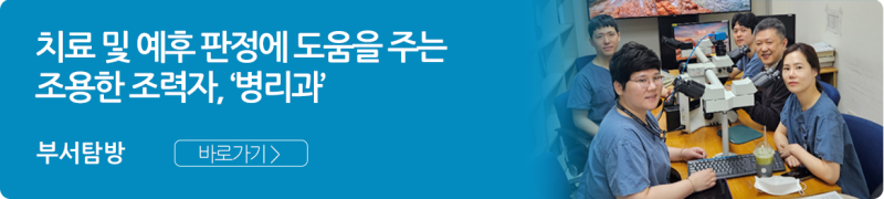 진단을 넘어 치료 및 예후 판정에 도움을 주는 조용한 조력자, ‘병리과’